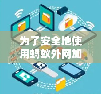 为了安全地使用蚂蚁外网加速器，以下是一步步的解决方案