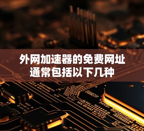外网加速器的免费网址通常包括以下几种 外网加速器的免费网址通常包括以下几种