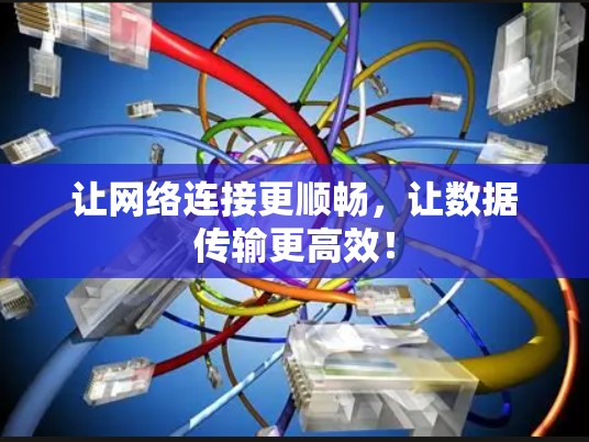 让网络连接更顺畅,让数据传输更高效! 让网络连接更顺畅,让数据传输更高效!