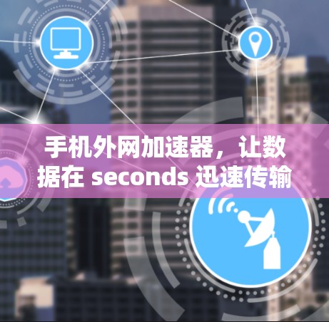 手机外网加速器,让数据在 seconds 迅速传输 手机外网加速器,让数据在 seconds 迅速传输