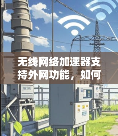 无线网络加速器支持外网功能，如何实现顺畅数据传输