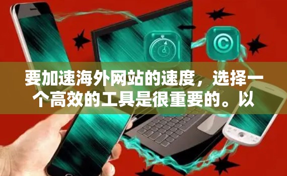 要加速海外网站的速度，选择一个高效的工具是很重要的。以下是一些推荐的工具和方法，帮助你提升网站的加载速度和性能
