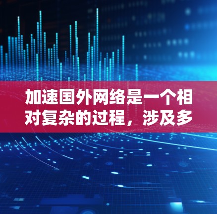 加速国外网络是一个相对复杂的过程,涉及多个步骤和工具。以下是一个逐步的解决方案,帮助您加速国外网络访问 加速国外网络是一个相对复杂的过程,涉及多个步骤和工具。以下是一个逐步的解决方案,帮助您加速国外网络访问