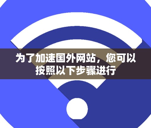 为了加速国外网站，您可以按照以下步骤进行