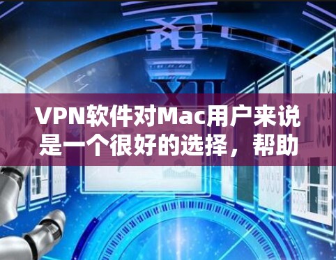 VPN软件对Mac用户来说是一个很好的选择，帮助用户在移动设备上访问国际互联网。以下是几种常见的VPN软件及其适合的Mac用户特点