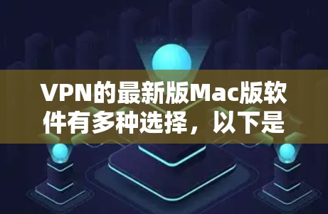 VPN的最新版Mac版软件有多种选择,以下是一些推荐 VPN的最新版Mac版软件有多种选择,以下是一些推荐