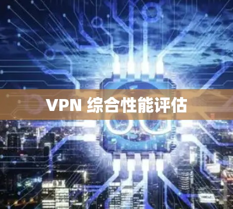 VPN 综合性能评估 VPN 综合性能评估