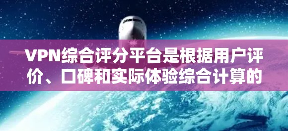 VPN综合评分平台是根据用户评价、口碑和实际体验综合计算的评分,反映了不同平台的可靠性和安全性。以下是一些主要的VPN综合评分平台和它们的特点 VPN综合评分平台是根据用户评价、口碑和实际体验综合计算的评分,反映了不同平台的可靠性和安全性。以下是一些主要的VPN综合评分平台和它们的特点