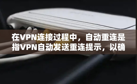 在VPN连接过程中，自动重连是指VPN自动发送重连提示，以确保目标网站的连接。以下是一些步骤来解决自动重连的问题