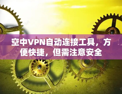 空中VPN自动连接工具,方便快捷,但需注意安全 空中VPN自动连接工具,方便快捷,但需注意安全
