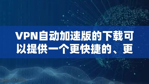VPN自动加速版的下载可以提供一个更快捷的、更安全的访问方式,特别是在需要频繁切换网络或长时间在线时。以下是一些常见的VPN自动加速软件及其获取方法 VPN自动加速版的下载可以提供一个更快捷的、更安全的访问方式,特别是在需要频繁切换网络或长时间在线时。以下是一些常见的VPN自动加速软件及其获取方法
