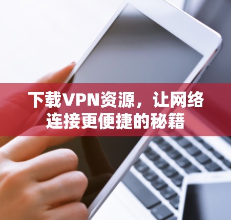 下载VPN资源，让网络连接更便捷的秘籍