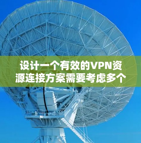 设计一个有效的VPN资源连接方案需要考虑多个方面，从选择入口到处理访问过程中可能出现的问题，确保整个连接过程的安全和稳定。以下是详细的步骤和思考