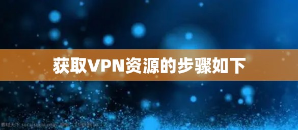 获取VPN资源的步骤如下