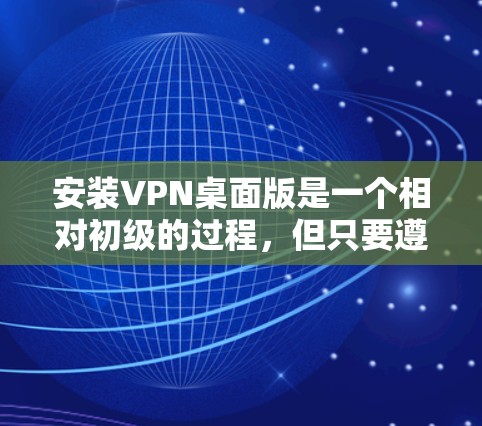 安装VPN桌面版是一个相对初级的过程，但只要遵循正确的步骤和策略，是可以完成的。以下是一个详细的步骤指南，帮助你顺利安装VPN桌面版