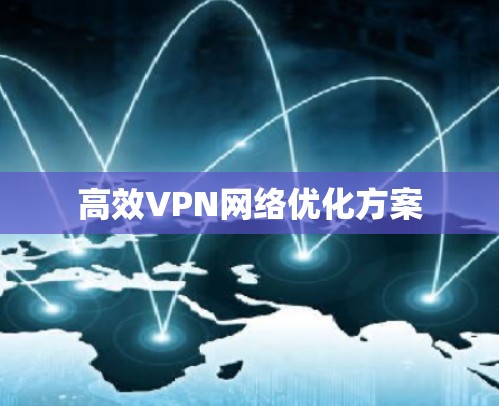 高效VPN网络优化方案 高效VPN网络优化方案