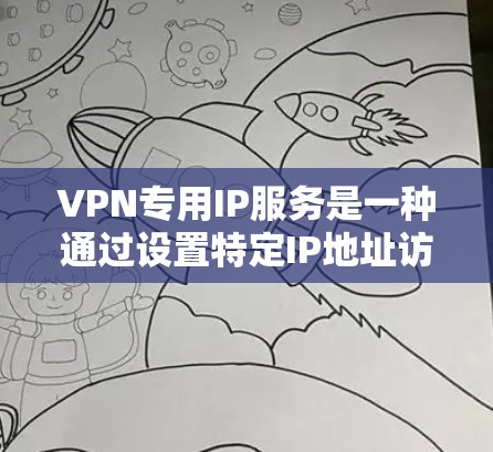 VPN专用IP服务是一种通过设置特定IP地址访问外部网络服务的技术。以下是详细的步骤指南