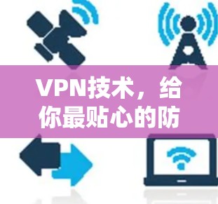 VPN技术,给你最贴心的防护 VPN技术,给你最贴心的防护