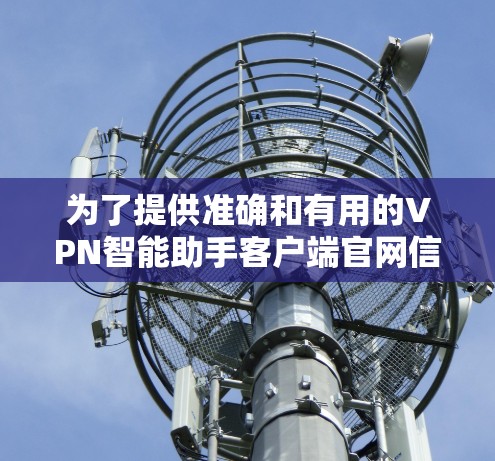 为了提供准确和有用的VPN智能助手客户端官网信息，我将根据常见的网站结构和功能来组织信息