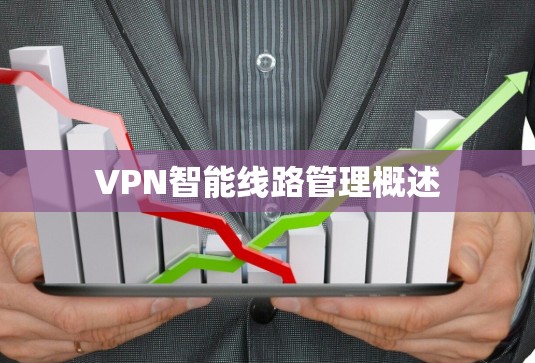 VPN智能线路管理概述 VPN智能线路管理概述