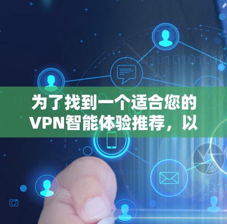 为了找到一个适合您的VPN智能体验推荐,以下是一些综合考虑的因素和推荐应用 为了找到一个适合您的VPN智能体验推荐,以下是一些综合考虑的因素和推荐应用