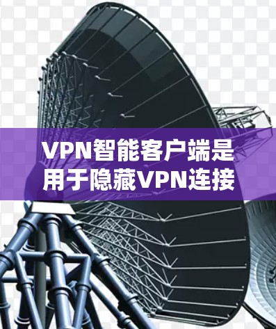 VPN智能客户端是用于隐藏VPN连接的客户端,通常会提供多种功能,包括网络识别、路径推荐、安全提示等。以下是关于VPN智能客户端官网的建议 VPN智能客户端是用于隐藏VPN连接的客户端,通常会提供多种功能,包括网络识别、路径推荐、安全提示等。以下是关于VPN智能客户端官网的建议