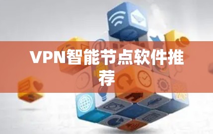 VPN智能节点软件推荐 VPN智能节点软件推荐