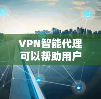 VPN智能代理可以帮助用户选择和管理VPN服务,提升VPN的安全性和效率。以下是 VPN 空间智能代理的一些主要功能和好处 VPN智能代理可以帮助用户选择和管理VPN服务,提升VPN的安全性和效率。以下是 VPN 空间智能代理的一些主要功能和好处