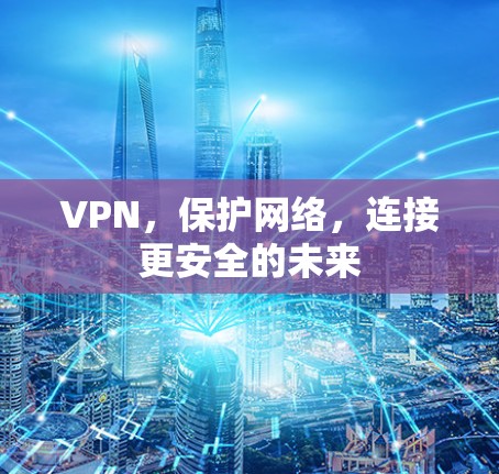 VPN,保护网络,连接更安全的未来 VPN,保护网络,连接更安全的未来