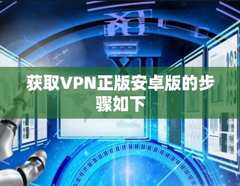 获取VPN正版安卓版的步骤如下 获取VPN正版安卓版的步骤如下