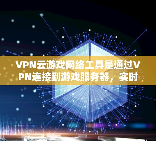 VPN云游戏网络工具是通过VPN连接到游戏服务器,实时观看游戏的网络服务。以下是对 VPN 云游戏网络工具的详细指南 VPN云游戏网络工具是通过VPN连接到游戏服务器,实时观看游戏的网络服务。以下是对 VPN 云游戏网络工具的详细指南