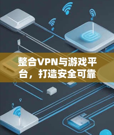 整合VPN与游戏平台,打造安全可靠的游戏体验 整合VPN与游戏平台,打造安全可靠的游戏体验