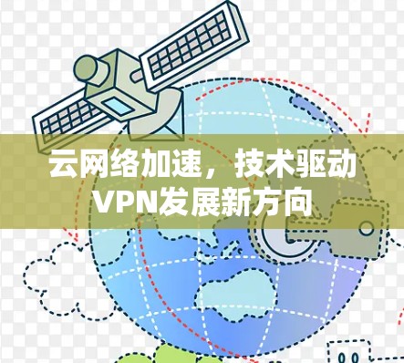 云网络加速,技术驱动VPN发展新方向 云网络加速,技术驱动VPN发展新方向