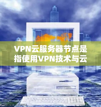 VPN云服务器节点是指使用VPN技术与云端服务提供商(如云服务器或云存储)之间进行数据传输的服务器设备。这些服务器节点位于云端,通过VPN连接到目标服务器或服务器提供商,以实现数据加密和传输的安全性 VPN云服务器节点是指使用VPN技术与云端服务提供商(如云服务器或云存储)之间进行数据传输的服务器设备。这些服务器节点位于云端,通过VPN连接到目标服务器或服务器提供商,以实现数据加密和传输的安全性