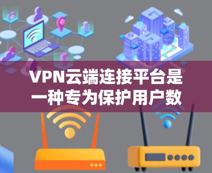 VPN云端连接平台是一种专为保护用户数据所设计的网络服务,通过网络连接,用户可以在云端存储和传输数据,从而实现安全、隐私和高效的数据传输。以下是关于VPN云端连接平台的详细信息 VPN云端连接平台是一种专为保护用户数据所设计的网络服务,通过网络连接,用户可以在云端存储和传输数据,从而实现安全、隐私和高效的数据传输。以下是关于VPN云端连接平台的详细信息