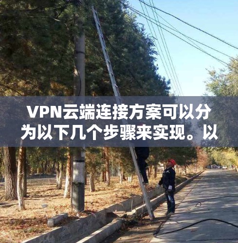 VPN云端连接方案可以分为以下几个步骤来实现。以下是一个详细的步骤指南 VPN云端连接方案可以分为以下几个步骤来实现。以下是一个详细的步骤指南
