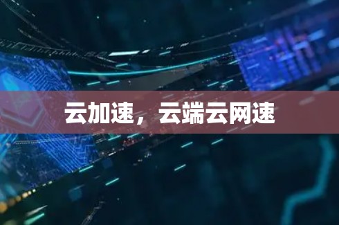 云加速,云端云网速 云加速,云端云网速