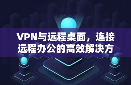 VPN与远程桌面，连接远程办公的高效解决方案