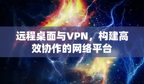 远程桌面与VPN,构建高效协作的网络平台 远程桌面与VPN,构建高效协作的网络平台