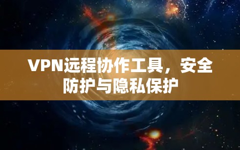 VPN远程协作工具,安全防护与隐私保护 VPN远程协作工具,安全防护与隐私保护