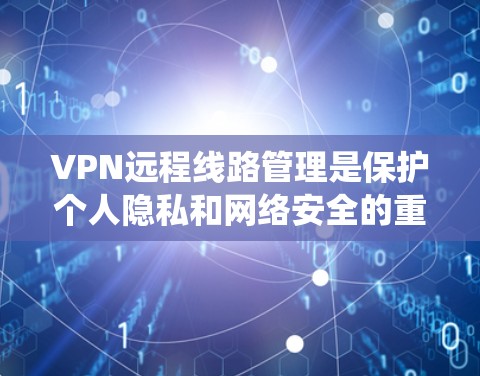 VPN远程线路管理是保护个人隐私和网络安全的重要技能。以下是一个系统化的学习计划,帮助您逐步掌握这一技术 VPN远程线路管理是保护个人隐私和网络安全的重要技能。以下是一个系统化的学习计划,帮助您逐步掌握这一技术