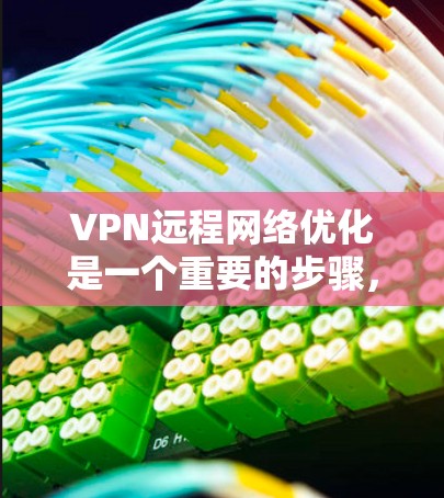 VPN远程网络优化是一个重要的步骤,确保VPN的安全性和稳定性。以下是一些常用的方法和技巧,帮助你优化VPN远程网络 VPN远程网络优化是一个重要的步骤,确保VPN的安全性和稳定性。以下是一些常用的方法和技巧,帮助你优化VPN远程网络