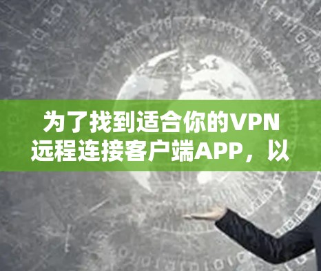 为了找到适合你的VPN远程连接客户端APP,以下是一个详细的指南,帮助你根据你的需求和预算做出选择 为了找到适合你的VPN远程连接客户端APP,以下是一个详细的指南,帮助你根据你的需求和预算做出选择