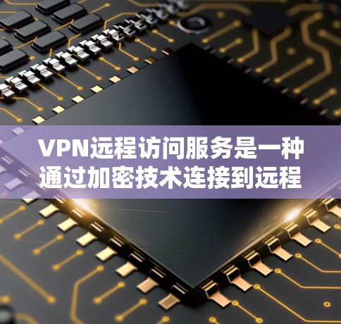 VPN远程访问服务是一种通过加密技术连接到远程服务器的技术,主要用于在线访问、游戏、视频会议等场景。以下是关于VPN远程访问服务的详细说明 VPN远程访问服务是一种通过加密技术连接到远程服务器的技术,主要用于在线访问、游戏、视频会议等场景。以下是关于VPN远程访问服务的详细说明