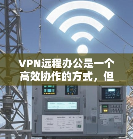 VPN远程办公是一个高效协作的方式,但仍需注意其潜在问题。以下是针对VPN远程办公的详细分析和解决方案 VPN远程办公是一个高效协作的方式,但仍需注意其潜在问题。以下是针对VPN远程办公的详细分析和解决方案