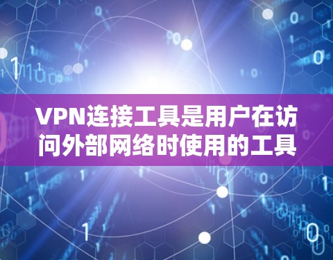 VPN连接工具是用户在访问外部网络时使用的工具，允许在安全环境中连接到VPN服务器。以下是其主要功能