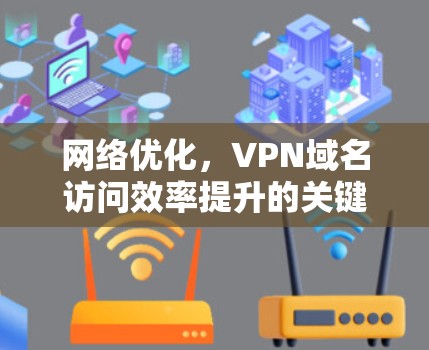 网络优化,VPN域名访问效率提升的关键 网络优化,VPN域名访问效率提升的关键