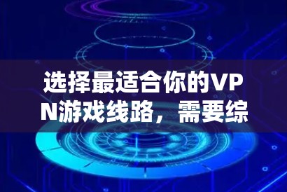 选择最适合你的VPN游戏线路,需要综合考虑多个因素,以下是详细的步骤和建议 选择最适合你的VPN游戏线路,需要综合考虑多个因素,以下是详细的步骤和建议