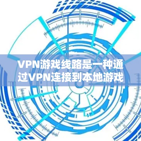 VPN游戏线路是一种通过VPN连接到本地游戏服务器，提供游戏体验的服务。以下是使用VPN游戏线路的详细步骤和注意事项