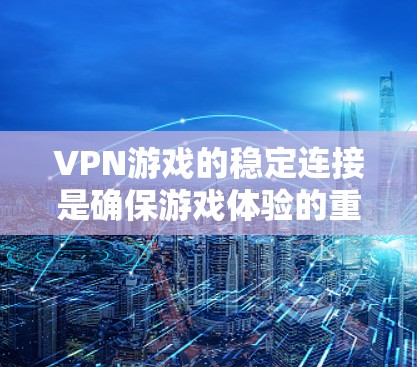 VPN游戏的稳定连接是确保游戏体验的重要因素之一。以下是一些关于VPN游戏稳定连接的建议和考虑因素 VPN游戏的稳定连接是确保游戏体验的重要因素之一。以下是一些关于VPN游戏稳定连接的建议和考虑因素
